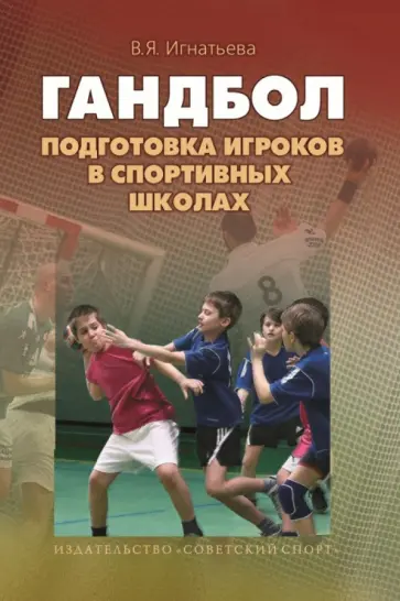 Валентина Игнатьева - Подготовка игроков в гандбол в спортивных школах. Учебно-методическое пособие Валентина Игнатьева - Подготовка игроков в гандбол в спортивных школах. Учебно-методическое пособие обложка книги