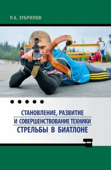 Роман Зубрилов - Становление, развитие и совершенствование техники стрельбы в биатлоне. Монография обложка книги