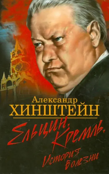 Александр Хинштейн - Ельцин. Кремль. История болезни Александр Хинштейн - Ельцин. Кремль. История болезни обложка книги