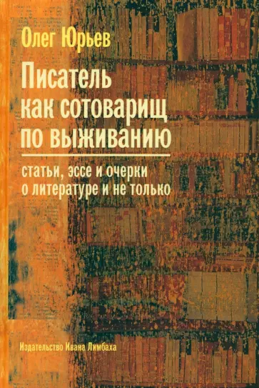 Олег Юрьев - Писатель как сотоварищ по выживанию. Статьи, эссе и очерки о литературе и не только обложка книги