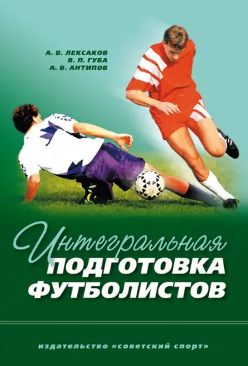 Губа, Антипов - Интегральная подготовка футболистов. Учебное пособие Губа, Антипов - Интегральная подготовка футболистов. Учебное пособие обложка книги
