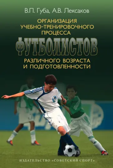 Губа, Лексаков - Организация учебно-тренировочного процесса футболистов различного возраста и подготовленности Губа, Лексаков - Организация учебно-тренировочного процесса футболистов различного возраста и подготовленности обложка книги