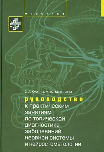 Суслина, Максимова - Руководство к практическим занятиям по топической диагностике заболеваний нервной системы Суслина, Максимова - Руководство к практическим занятиям по топической диагностике заболеваний нервной системы обложка книги