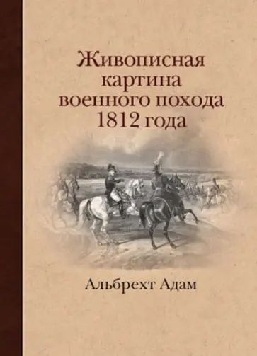 Альбрехт Адам - Живописная картина военного похода от Вилленберга в Пруссии до Москвы, совершенного в 1812 году обложка книги