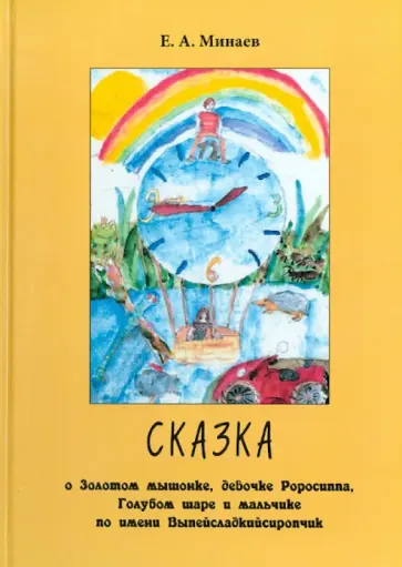 Евгений Минаев - Сказка о Золотом мышонке,  девочке Роросиппа, Голубом шаре и мальчике по имени Выпейсладкийсиропчик обложка книги
