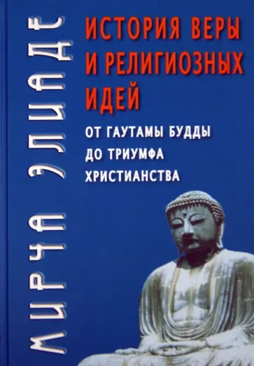 Мирча Элиаде - История веры и религиозных идей. От Гаутамы Будды до триумфа христианства Мирча Элиаде - История веры и религиозных идей. От Гаутамы Будды до триумфа христианства обложка книги