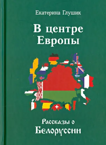 Екатерина Глушик - В центре Европы. Рассказы о Белоруссии Екатерина Глушик - В центре Европы. Рассказы о Белоруссии обложка книги