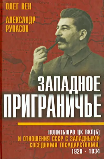 Кен, Рупасов - Западное приграничье. Политбюро ЦК ВКП(б) и отношения СССР с западными соседними государствами Кен, Рупасов - Западное приграничье. Политбюро ЦК ВКП(б) и отношения СССР с западными соседними государствами обложка книги