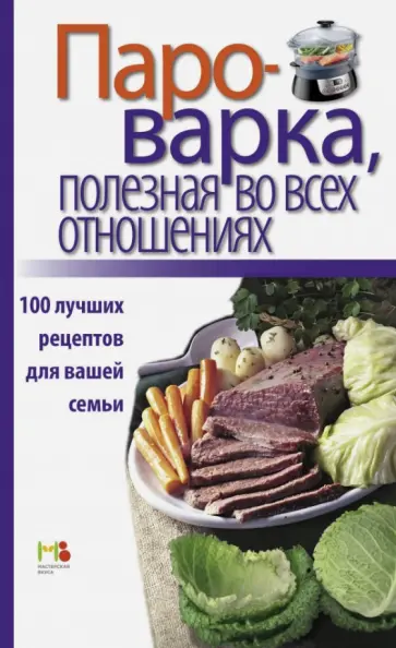 Пароварка, полезная во всех отношениях. 100 лучших рецептов для вашей семьи обложка книги