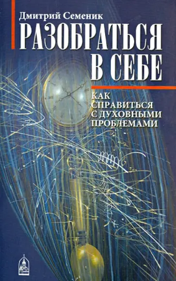 Дмитрий Семеник - Разобраться в себе. Как справиться с духовными проблемами Дмитрий Семеник - Разобраться в себе. Как справиться с духовными проблемами обложка книги