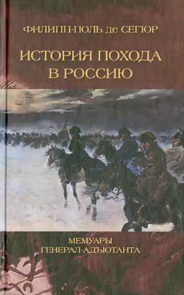 Сегюр Де - История похода в Россию. Мемуары генерала-адъютанта Сегюр Де - История похода в Россию. Мемуары генерала-адъютанта обложка книги