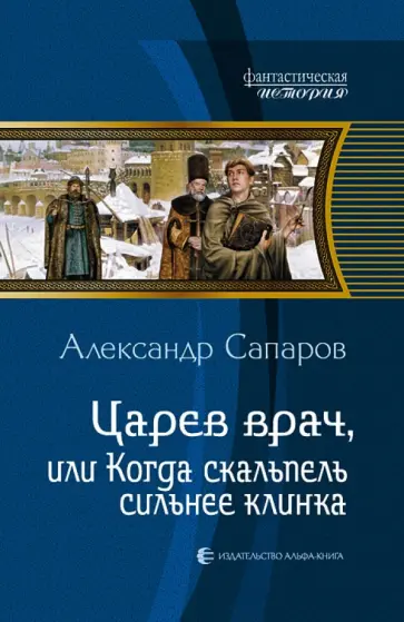 Александр Сапаров - Царев врач, или Когда скальпель сильнее клинка обложка книги