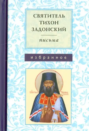 Тихон Святитель - Письма. Избранное. Святитель Тихон Задонский Тихон Святитель - Письма. Избранное. Святитель Тихон Задонский обложка книги