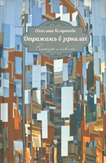 Светлана Комракова - Отражаясь в зеркалах. Рассказы и новеллы Светлана Комракова - Отражаясь в зеркалах. Рассказы и новеллы обложка книги