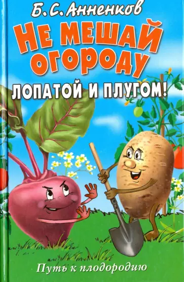 Борис Анненков - Не мешай огороду лопатой и плугом! Путь к плодородию Борис Анненков - Не мешай огороду лопатой и плугом! Путь к плодородию обложка книги