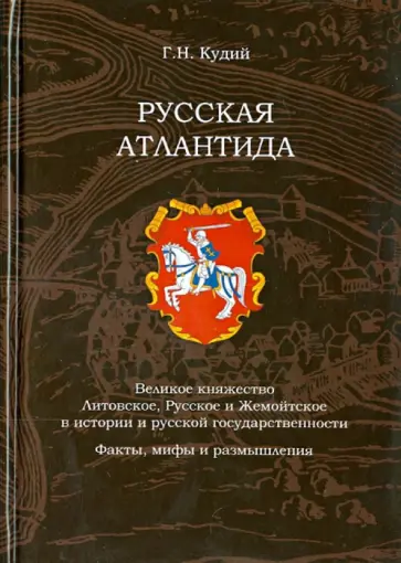 Г. Кудий - Русская Атлантида. Великое княжество Литовское, Русское и Жемойтское в истории и русской государств. обложка книги