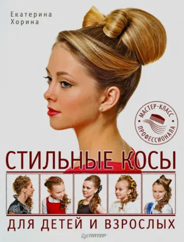 Екатерина Хорина - Стильные косы для детей и взрослых. Мастер-класс профессионала Екатерина Хорина - Стильные косы для детей и взрослых. Мастер-класс профессионала обложка книги
