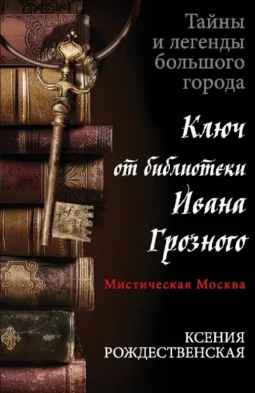 Ксения Рождественская - Мистическая Москва. Ключ от библиотеки Ивана Грозного обложка книги