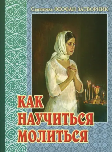 Феофан Святитель - Как научиться молиться. Советы пастыря, избранные из его творений Феофан Святитель - Как научиться молиться. Советы пастыря, избранные из его творений обложка книги