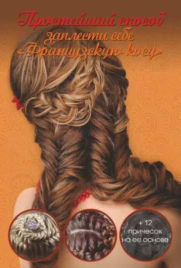 Оксана Романова - Простейший способ заплести себе "Французскую косу" + 12 причесок на ее основе Оксана Романова - Простейший способ заплести себе "Французскую косу" + 12 причесок на ее основе обложка книги
