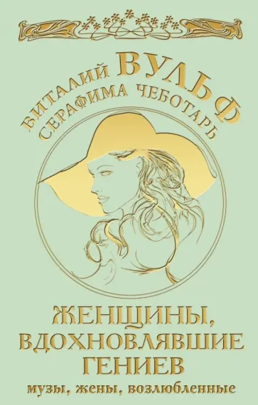 Вульф, Чеботарь - Женщины, вдохновлявшие гениев. Музы, жены, возлюбленные Вульф, Чеботарь - Женщины, вдохновлявшие гениев. Музы, жены, возлюбленные обложка книги