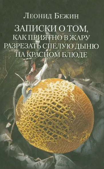 Леонид Бежин - Записки о том, как приятно в жару разрезать спелую дыню на красном блюде и другие эссе обложка книги