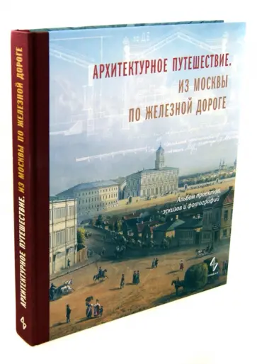 Архитектурное путешествие. Из Москвы по железной дороге. Альбом проектов, эскизов и фотографий Архитектурное путешествие. Из Москвы по железной дороге. Альбом проектов, эскизов и фотографий обложка книги