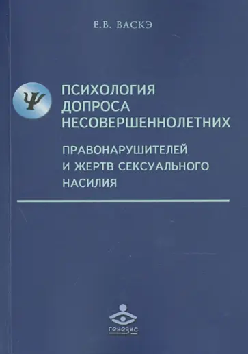 Екатерина Васкэ - Психология допроса несовершеннолетних правонарушителей и жертв сексуального насилия Екатерина Васкэ - Психология допроса несовершеннолетних правонарушителей и жертв сексуального насилия обложка книги