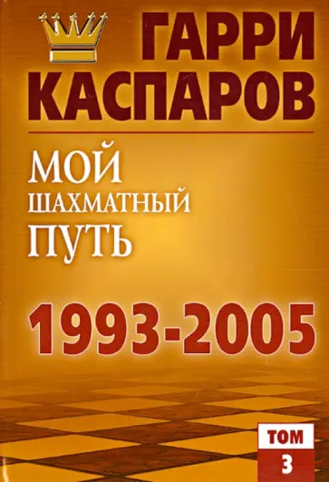 Каспаров, Плисецкий - Мой шахматный путь. 1993-2005. Том 3 обложка книги