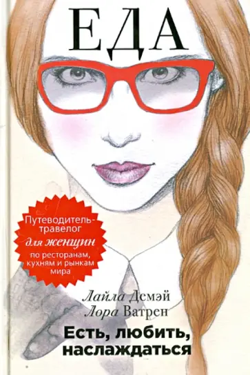 Демэй, Ватрен - Есть, любить, наслаждаться. Еда. Путеводитель-травелог для женщин по ресторанам, кухням и рынкам обложка книги