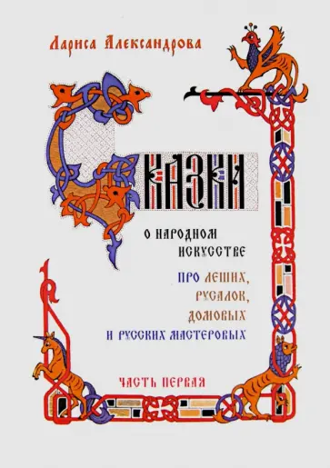 Лариса Александрова - Сказки о народном искусстве: про леших, русалок, домовых и русских мастеровых. Часть 1 Лариса Александрова - Сказки о народном искусстве: про леших, русалок, домовых и русских мастеровых. Часть 1 обложка книги