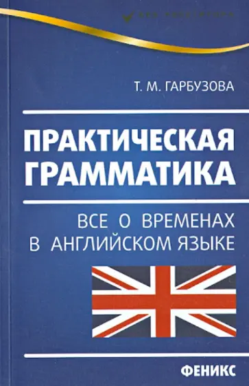 Татьяна Гарбузова - Практическая грамматика. Все о временах в английском языке Татьяна Гарбузова - Практическая грамматика. Все о временах в английском языке обложка книги