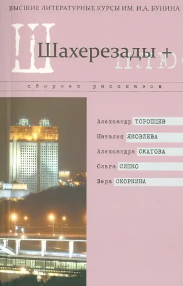 Торопцев, Яковлева - Шахерезады +. Сборник рассказов Высших литературных курсов им. И.А. Бунина обложка книги