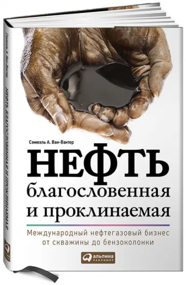 Сэмюэль Ван-Вактор - Нефть благословенная и проклинаемая: Международный нефтегазовый бизнес от скважины до бензоколонки Сэмюэль Ван-Вактор - Нефть благословенная и проклинаемая: Международный нефтегазовый бизнес от скважины до бензоколонки обложка книги