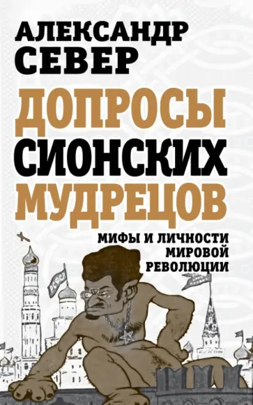 Александр Север - Допросы сионских мудрецов. Мифы и личности мировой революции Александр Север - Допросы сионских мудрецов. Мифы и личности мировой революции обложка книги