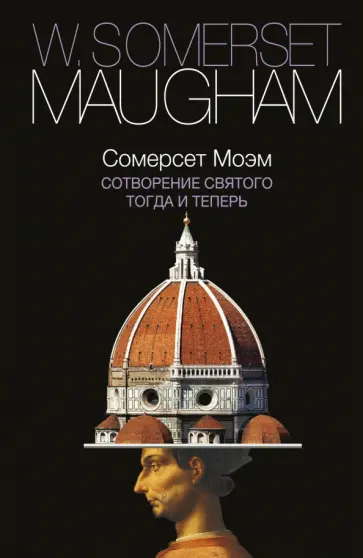 Уильям Моэм - Сотворение Святого. Тогда и теперь обложка книги