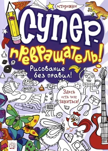 Суперпревращатель! Рисование без правил! Суперпревращатель! Рисование без правил! обложка книги