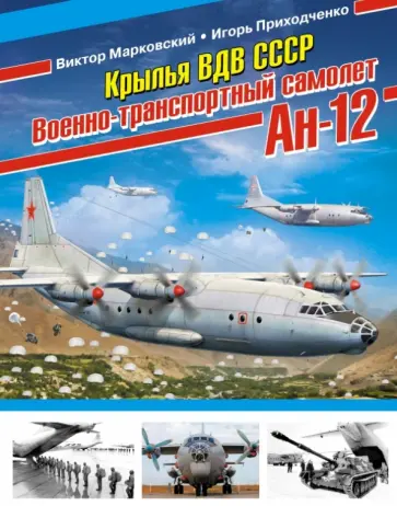 Марковский, Приходченко - Крылья ВДВ СССР. Военно-транспортный самолет Ан-12 Марковский, Приходченко - Крылья ВДВ СССР. Военно-транспортный самолет Ан-12 обложка книги