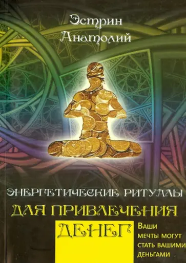 Анатолий Эстрин - Энергетические ритуалы для привлечения денег. Ваши мечты могут стать вашими деньгами Анатолий Эстрин - Энергетические ритуалы для привлечения денег. Ваши мечты могут стать вашими деньгами обложка книги