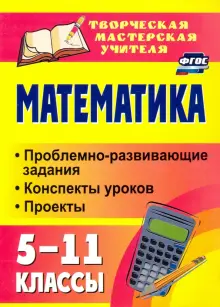 Математика. 5-11 классы. Проблемно-развивающие задания, конспекты уроков, проекты. ФГОС