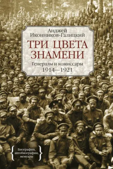 Анджей Иконников-Галицкий - Три цвета знамени. Генералы и комиссары 1914-1921 обложка книги