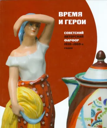 Смирнова, Шмакова - Время и герои. Советский авторский фарфор 1930-1960-х г обложка книги