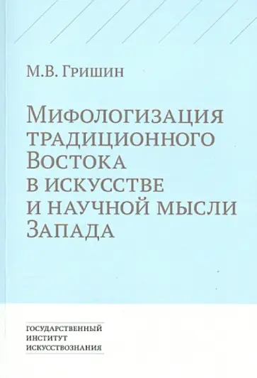 Михаил Гришин - Мифологизация традиционного Востока в искусстве и научной мысли Запада Михаил Гришин - Мифологизация традиционного Востока в искусстве и научной мысли Запада обложка книги