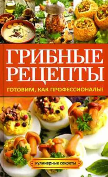 Анастасия Кривцова - Грибные рецепты. Готовим, как профессионалы! обложка книги