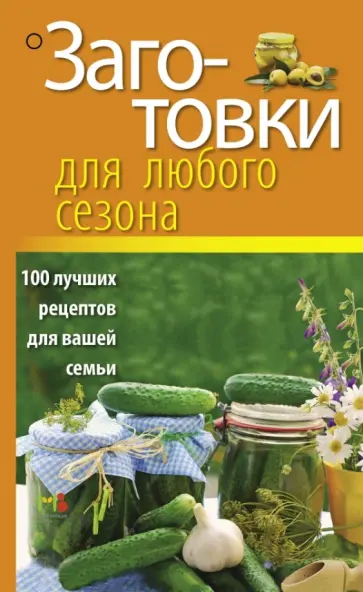Заготовки для любого сезона. 100 лучших рецептов для вашей семьи обложка книги