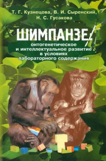 Сыренский, Кузнецова - Шимпанзе: онтогенетическое и интеллектуальное развитие в условиях лабораторного содержания Сыренский, Кузнецова - Шимпанзе: онтогенетическое и интеллектуальное развитие в условиях лабораторного содержания обложка книги