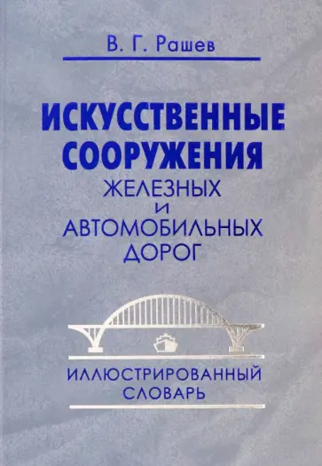 Вячеслав Рашев - Искусственные сооружения железных и автомобильных дорог. Иллюстрированный словарь Вячеслав Рашев - Искусственные сооружения железных и автомобильных дорог. Иллюстрированный словарь обложка книги