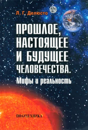 Лев Делюсто - Прошлое, настоящее и будущее человечества. Мифы и реальность Лев Делюсто - Прошлое, настоящее и будущее человечества. Мифы и реальность обложка книги