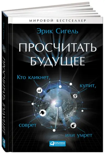 Эрик Сигель - Просчитать будущее. Кто кликнет, купит, соврет или умрет обложка книги