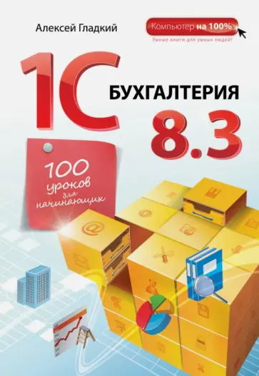 Алексей Гладкий - 1С:Бухгалтерия 8.3. 100 уроков для начинающих Алексей Гладкий - 1С:Бухгалтерия 8.3. 100 уроков для начинающих обложка книги